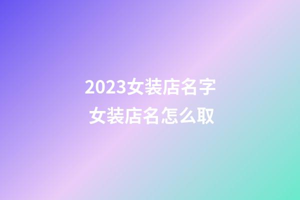 2023女装店名字 女装店名怎么取-第1张-店铺起名-玄机派